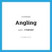 angling แปลว่า?, คำศัพท์ภาษาอังกฤษ angling แปลว่า การตกปลา ประเภท N หมวด N