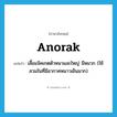 anorak แปลว่า?, คำศัพท์ภาษาอังกฤษ anorak แปลว่า เสื้อแจ๊คเกตตัวหนาและใหญ่ มีหมวก (ใช้สวมในที่มีอากาศหนาวเย็นมาก) ประเภท N หมวด N