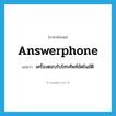 answerphone แปลว่า?, คำศัพท์ภาษาอังกฤษ answerphone แปลว่า เครื่องตอบรับโทรศัพท์อัตโนมัติ ประเภท N หมวด N