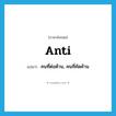 anti แปลว่า?, คำศัพท์ภาษาอังกฤษ anti แปลว่า คนที่ต่อต้าน, คนที่คัดค้าน ประเภท N หมวด N