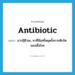 ยาปฏิชีวนะ ภาษาอังกฤษ?, คำศัพท์ภาษาอังกฤษ ยาปฏิชีวนะ, ยาที่มีฤทธิ์หยุดยั้งการเติบโตของเชื้อโรค แปลว่า antibiotic ประเภท N หมวด N