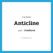 anticline แปลว่า?, คำศัพท์ภาษาอังกฤษ anticline แปลว่า ส่วนหลังลาด ประเภท N หมวด N