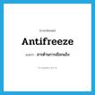 antifreeze แปลว่า?, คำศัพท์ภาษาอังกฤษ antifreeze แปลว่า สารต้านการเยือกแข็ง ประเภท N หมวด N