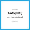 antiquity แปลว่า?, คำศัพท์ภาษาอังกฤษ antiquity แปลว่า ช่วงเวลาในประวัติศาสตร์ ประเภท N หมวด N