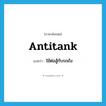 antitank แปลว่า?, คำศัพท์ภาษาอังกฤษ antitank แปลว่า ใช้ต่อสู้กับรถถัง ประเภท ADJ หมวด ADJ