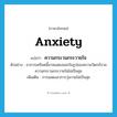 anxiety แปลว่า?, คำศัพท์ภาษาอังกฤษ anxiety แปลว่า ความกระวนกระวายใจ ประเภท N ตัวอย่าง อาการเครียดนี้อาจแสดงออกในรูปของความวิตกกังวล ความกระวนกระวายใจไม่เป็นสุข เพิ่มเติม การแสดงอาการวุ่นวายไม่เป็นสุข หมวด N