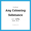 any colouring substance แปลว่า?, คำศัพท์ภาษาอังกฤษ any colouring substance แปลว่า รงควัตถุ ประเภท N เพิ่มเติม สีต่างๆ หมวด N