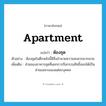 apartment แปลว่า?, คำศัพท์ภาษาอังกฤษ apartment แปลว่า ห้องชุด ประเภท N ตัวอย่าง ห้องชุดในตึกหลังนี้มีสิ่งอำนวยความสะดวกมากมาย เพิ่มเติม ส่วนของอาคารชุดที่แยกการถือกรรมสิทธิ์ออกได้เป็นส่วนเฉพาะของแต่ละบุคคล หมวด N