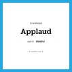 applaud แปลว่า?, คำศัพท์ภาษาอังกฤษ applaud แปลว่า ชมชอบ ประเภท V หมวด V