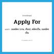 apply for แปลว่า?, คำศัพท์ภาษาอังกฤษ apply for แปลว่า ขอสมัคร (งาน, เรียน), สมัครเป็น, ขอสมัครเป็น ประเภท PHRV หมวด PHRV