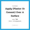 apply (plaster or cement) over a surface แปลว่า?, คำศัพท์ภาษาอังกฤษ apply (plaster or cement) over a surface แปลว่า โบก ประเภท V ตัวอย่าง เขาโบกปูนอุดรูในผนัง หมวด V