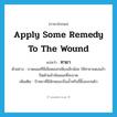 apply some remedy to the wound แปลว่า?, คำศัพท์ภาษาอังกฤษ apply some remedy to the wound แปลว่า ทายา ประเภท V ตัวอย่าง บาดแผลที่มีเลือดออกเพียงเล็กน้อย ให้ทายาแดงแล้วปิดด้วยผ้าพันแผลที่สะอาด เพิ่มเติม ป้ายยาที่มีลักษณะเป็นน้ำหรือขี้ผึ้งลงบนผิว หมวด V