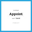 appoint แปลว่า?, คำศัพท์ภาษาอังกฤษ appoint แปลว่า รังสรรค์ ประเภท V หมวด V