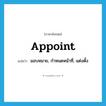 appoint แปลว่า?, คำศัพท์ภาษาอังกฤษ appoint แปลว่า มอบหมาย, กำหนดหน้าที่, แต่งตั้ง ประเภท VT หมวด VT