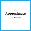 approximate แปลว่า?, คำศัพท์ภาษาอังกฤษ approximate แปลว่า เกือบจะเหมือน ประเภท VI หมวด VI