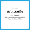 arbitrarily แปลว่า?, คำศัพท์ภาษาอังกฤษ arbitrarily แปลว่า โดยพลการ ประเภท ADV ตัวอย่าง ตำรวจเข้าค้นบ้านผู้ต้องสงสัยโดยพลการ เพิ่มเติม ทำโดยถืออำนาจตัวเป็นใหญ่ หมวด ADV