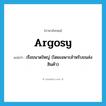 argosy แปลว่า?, คำศัพท์ภาษาอังกฤษ argosy แปลว่า เรือขนาดใหญ่ (โดยเฉพาะสำหรับขนส่งสินค้า) ประเภท N หมวด N