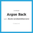 argue back แปลว่า?, คำศัพท์ภาษาอังกฤษ argue back แปลว่า เถียงกลับ (อย่างไม่พอใจหรือหยาบคาย) ประเภท PHRV หมวด PHRV