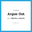 argue out แปลว่า?, คำศัพท์ภาษาอังกฤษ argue out แปลว่า โต้เถียงเรื่อง, ถกเถียงเรื่อง ประเภท PHRV หมวด PHRV