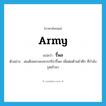 army แปลว่า?, คำศัพท์ภาษาอังกฤษ army แปลว่า รี้พล ประเภท N ตัวอย่าง สมเด็จพระนเรศวรกรีธารี้พล เพื่อต่อต้านข้าศึก ที่กำลังรุดเข้ามา หมวด N