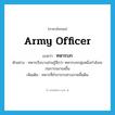 army officer แปลว่า?, คำศัพท์ภาษาอังกฤษ army officer แปลว่า ทหารบก ประเภท N ตัวอย่าง ทหารเรือบางส่วนรู้สึกว่า ทหารบกกลุ่มหนึ่งกำลังจะก่อการจลาจลขึ้น เพิ่มเติม ทหารที่ทำการรบทางภาคพื้นดิน หมวด N