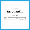 arrogantly แปลว่า?, คำศัพท์ภาษาอังกฤษ arrogantly แปลว่า เต๊ะ ประเภท ADV ตัวอย่าง เพื่อนฝูงของผู้จัดการนั่งเต๊ะรออยู่ในห้องรับแขก เพิ่มเติม แสดงท่าผึ่งผาย เพราะคิดว่าตนมีฐานะสูงกว่าผู้อื่น หมวด ADV