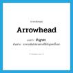 หัวลูกศร ภาษาอังกฤษ?, คำศัพท์ภาษาอังกฤษ หัวลูกศร แปลว่า arrowhead ประเภท N ตัวอย่าง เราควรเดินไปตามทางที่มีหัวลูกศรชี้บอก หมวด N