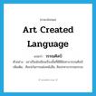 art created language แปลว่า?, คำศัพท์ภาษาอังกฤษ art created language แปลว่า วรรณศิลป์ ประเภท N ตัวอย่าง นราเป็นนักเขียนเรื่องสั้นที่มีฝีมือทางวรรณศิลป์ เพิ่มเติม ศิลปะในการแต่งหนังสือ, ศิลปะทางวรรณกรรม หมวด N