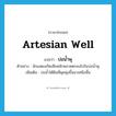 artesian well แปลว่า?, คำศัพท์ภาษาอังกฤษ artesian well แปลว่า บ่อน้ำพุ ประเภท N ตัวอย่าง นักแสดงเกิดเสียหลักพลาดตกลงไปในบ่อน้ำพุ เพิ่มเติม บ่อน้ำใต้ดินที่ผุดพุ่งขึ้นมาเหนือพื้น หมวด N