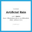 artificial rain แปลว่า?, คำศัพท์ภาษาอังกฤษ artificial rain แปลว่า ฝนหลวง ประเภท N ตัวอย่าง ปีนี้คงต้องมีฝนหลวงให้ชาวนา เพราะปีนี้แล้งเหลือเกิน เพิ่มเติม ฝนเทียมพระราชทาน หมวด N