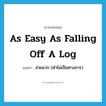 (as) easy as falling off a log แปลว่า?, คำศัพท์ภาษาอังกฤษ as easy as falling off a log แปลว่า ง่ายมาก (คำไม่เป็นทางการ) ประเภท IDM หมวด IDM