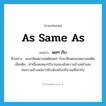 as same as แปลว่า?, คำศัพท์ภาษาอังกฤษ as same as แปลว่า พอๆ กับ ประเภท CONJ ตัวอย่าง ผมเกลียดยาเสพติดพอๆ กับเกลียดคนเสพยาเสพติด เพิ่มเติม คำเชื่อมแสดงปริมาณของข้อความข้างหน้าและข้อความข้างหลังว่ามีระดับหรือปริมาณที่เท่ากัน หมวด CONJ