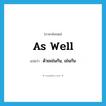 as well แปลว่า?, คำศัพท์ภาษาอังกฤษ As well แปลว่า ด้วยเช่นกัน, เช่นกัน ประเภท Adverb หมวด Adverb