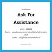 ask for assistance แปลว่า?, คำศัพท์ภาษาอังกฤษ ask for assistance แปลว่า ขอแรง ประเภท V ตัวอย่าง ผมคงต้องขอแรงพวกเราทุกคนให้ช่วยกันทำงานอย่างเต็มที่ เพิ่มเติม บอกผู้อื่นให้มาร่วมช่วยกันทำงาน หมวด V