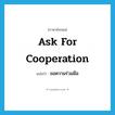 ask for cooperation แปลว่า?, คำศัพท์ภาษาอังกฤษ ask for cooperation แปลว่า ขอความร่วมมือ ประเภท V หมวด V