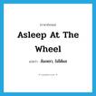 asleep at the wheel แปลว่า?, คำศัพท์ภาษาอังกฤษ asleep at the wheel แปลว่า ล้มเหลว, ไม่ได้ผล ประเภท IDM หมวด IDM