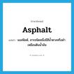 asphalt แปลว่า?, คำศัพท์ภาษาอังกฤษ asphalt แปลว่า แอสฟัลต์, สารชนิดหนึ่งมีสีน้ำตาลหรือดำเหมือนดินน้ำมัน ประเภท N หมวด N