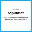 aspiration แปลว่า?, คำศัพท์ภาษาอังกฤษ aspiration แปลว่า ความทะเยอทะยาน, ความมักใหญ่ใฝ่สูง, ความมุ่งมาดปรารถนา, ความทะยานอยาก ประเภท N หมวด N