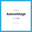 assemblage แปลว่า?, คำศัพท์ภาษาอังกฤษ assemblage แปลว่า เมลก ประเภท N หมวด N