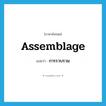 assemblage แปลว่า?, คำศัพท์ภาษาอังกฤษ assemblage แปลว่า การรวบรวม ประเภท N หมวด N