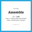 รวมตัว ภาษาอังกฤษ?, คำศัพท์ภาษาอังกฤษ รวมตัว แปลว่า assemble ประเภท V ตัวอย่าง เราต้องจัดการไม่ให้พวกมันรวมตัวกันได้ เพิ่มเติม เข้าด้วยกันเป็นกลุ่ม, ร่วมชุมนุมกัน หมวด V