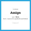 assign แปลว่า?, คำศัพท์ภาษาอังกฤษ assign แปลว่า สั่งงาน ประเภท V ตัวอย่าง ก่อนออกจากบ้าน คุณแม่ต้องสั่งงานแม่บ้านไว้ทุกวัน หมวด V