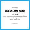 associate with แปลว่า?, คำศัพท์ภาษาอังกฤษ associate with แปลว่า คบหา ประเภท V ตัวอย่าง ความรักในในการวาดภาพเหมือนกัน ทำให้ทั้งสองคนคบหากันอย่างถูกชะตา เพิ่มเติม ติดต่อพบปะกัน หมวด V