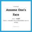 assume one&#39;s face แปลว่า?, คำศัพท์ภาษาอังกฤษ assume one&#39;s face แปลว่า วางหน้า ประเภท V ตัวอย่าง เขาโดนเพื่อนๆ หัวเราะขบขันและล้อเลียน จนเขาวางหน้าไม่ถูก หมวด V