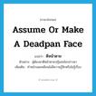 assume or make a deadpan face แปลว่า?, คำศัพท์ภาษาอังกฤษ assume or make a deadpan face แปลว่า ตีหน้าตาย ประเภท V ตัวอย่าง ผู้ต้องหาตีหน้าตายปฏิเสธข้อกล่าวหา เพิ่มเติม ทำหน้าเฉยเหมือนไม่มีความรู้สึกหรือไม่รู้เรื่อง หมวด V