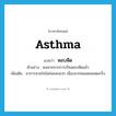 asthma แปลว่า?, คำศัพท์ภาษาอังกฤษ asthma แปลว่า หอบหืด ประเภท N ตัวอย่าง ผมหายจากการเป็นหอบหืดแล้ว เพิ่มเติม อาการหายใจไม่ค่อยสะดวก เนื่องจากหลอดลมหดเกร็ง หมวด N