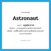 astronaut แปลว่า?, คำศัพท์ภาษาอังกฤษ astronaut แปลว่า มนุษย์อวกาศ ประเภท N ตัวอย่าง เราส่งมนุษย์อวกาศไปสำรวจดวงจันทร์ เพิ่มเติม คนที่ฝึกจนมีความชำนาญเพื่อเดินทางออกนอกบรรยากาศของโลก หมวด N