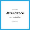 attendance แปลว่า?, คำศัพท์ภาษาอังกฤษ attendance แปลว่า การเข้าชั้นเรียน ประเภท N หมวด N