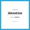 ระมัดระวัง ภาษาอังกฤษ?, คำศัพท์ภาษาอังกฤษ ระมัดระวัง แปลว่า attentive ประเภท ADJ หมวด ADJ