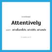 attentively แปลว่า?, คำศัพท์ภาษาอังกฤษ attentively แปลว่า อย่างตั้งอกตั้งใจ, อย่างใส่ใจ, อย่างสนใจ ประเภท ADV หมวด ADV